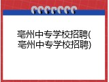 亳州中专学校招聘(亳州中专学校招聘)