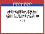 徐州幼师培训学校(徐州幼儿教师培训中心)
