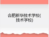 合肥新华技术学校(技术学校)