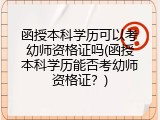 函授本科学历可以考幼师资格证吗(函授本科学历能否考幼师资格证？)