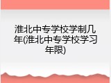 淮北中专学校学制几年(淮北中专学校学习年限)