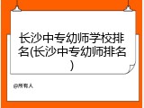 长沙中专幼师学校排名(长沙中专幼师排名)