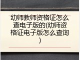 幼师教师资格证怎么查电子版的(幼师资格证电子版怎么查询)