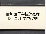 廊坊焊工学校怎么样啊-培训-学电焊的