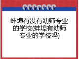 蚌埠有没有幼师专业的学校(蚌埠有幼师专业的学校吗)