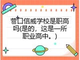 营口信威学校是职高吗(是的，这是一所职业高中。)