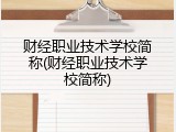 财经职业技术学校简称(财经职业技术学校简称)