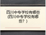 四川中专学校有哪些(四川中专学校有哪些？)