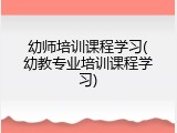幼师培训课程学习(幼教专业培训课程学习)