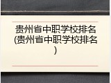贵州省中职学校排名(贵州省中职学校排名)