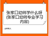 张家口幼师学什么呀(张家口幼师专业学习内容)