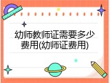 幼师教师证需要多少费用(幼师证费用)