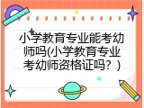 小学教育专业能考幼师吗(小学教育专业考幼师资格证吗？)