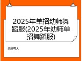 2025年单招幼师舞蹈服(2025年幼师单招舞蹈服)