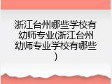 浙江台州哪些学校有幼师专业(浙江台州幼师专业学校有哪些)