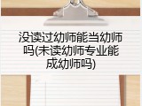没读过幼师能当幼师吗(未读幼师专业能成幼师吗)