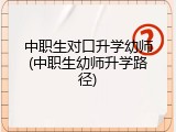 中职生对口升学幼师(中职生幼师升学路径)