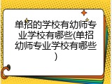 单招的学校有幼师专业学校有哪些(单招幼师专业学校有哪些)