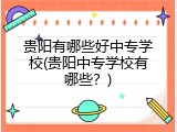 贵阳有哪些好中专学校(贵阳中专学校有哪些？)