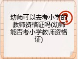 幼师可以去考小学的教师资格证吗(幼师能否考小学教师资格证)