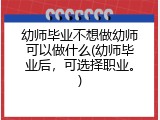 幼师毕业不想做幼师可以做什么(幼师毕业后，可选择职业。)