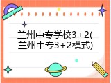 兰州中专学校3+2(兰州中专3+2模式)