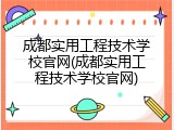 成都实用工程技术学校官网(成都实用工程技术学校官网)