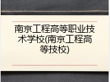 南京工程高等职业技术学校(南京工程高等技校)