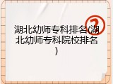 湖北幼师专科排名(湖北幼师专科院校排名)