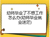 幼师毕业了不想工作怎么办(幼师毕业就业迷茫)