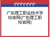 广东理工职业技术学校官网(广东理工职校官网)