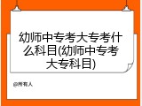 幼师中专考大专考什么科目(幼师中专考大专科目)