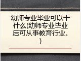 幼师专业毕业可以干什么(幼师专业毕业后可从事教育行业。)