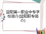 益阳第一职业中专学校简介(益阳职专简介)