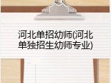 河北单招幼师(河北单独招生幼师专业)