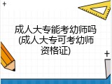 成人大专能考幼师吗(成人大专可考幼师资格证)