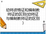 幼师资格证和编制教师证的区别(幼师证与编制教师证的区别)