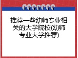 推荐一些幼师专业相关的大学院校(幼师专业大学推荐)