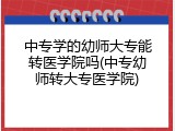 中专学的幼师大专能转医学院吗(中专幼师转大专医学院)