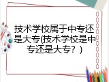 技术学校属于中专还是大专(技术学校是中专还是大专？)