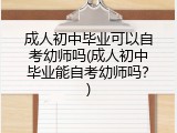 成人初中毕业可以自考幼师吗(成人初中毕业能自考幼师吗？)