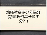 幼师教资多少分满分(幼师教资满分多少分？)