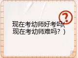 现在考幼师好考吗(现在考幼师难吗？)