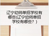 辽宁幼师单招学校有哪些(辽宁幼师单招学校有哪些？)