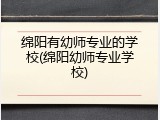 绵阳有幼师专业的学校(绵阳幼师专业学校)