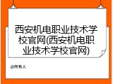 西安机电职业技术学校官网(西安机电职业技术学校官网)