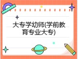 大专学幼师(学前教育专业大专)