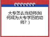 大专怎么当幼师(如何成为大专学历的幼师？)