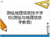 测绘地理信息技术学校(测绘与地理信息学教育)