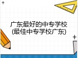 广东最好的中专学校(最佳中专学校广东)